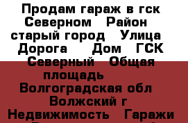 Продам гараж в гск Северном › Район ­ старый город › Улица ­ Дорога 7 › Дом ­ ГСК Северный › Общая площадь ­ 25 - Волгоградская обл., Волжский г. Недвижимость » Гаражи   . Волгоградская обл.